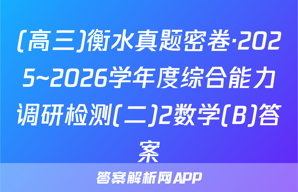 (高三)衡水真题密卷·2025~2026学年度综合能力调研检测(二)2数学(B)答案