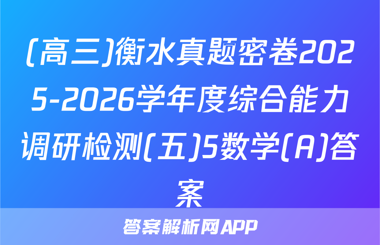 (高三)衡水真题密卷2025-2026学年度综合能力调研检测(五)5数学(A)答案