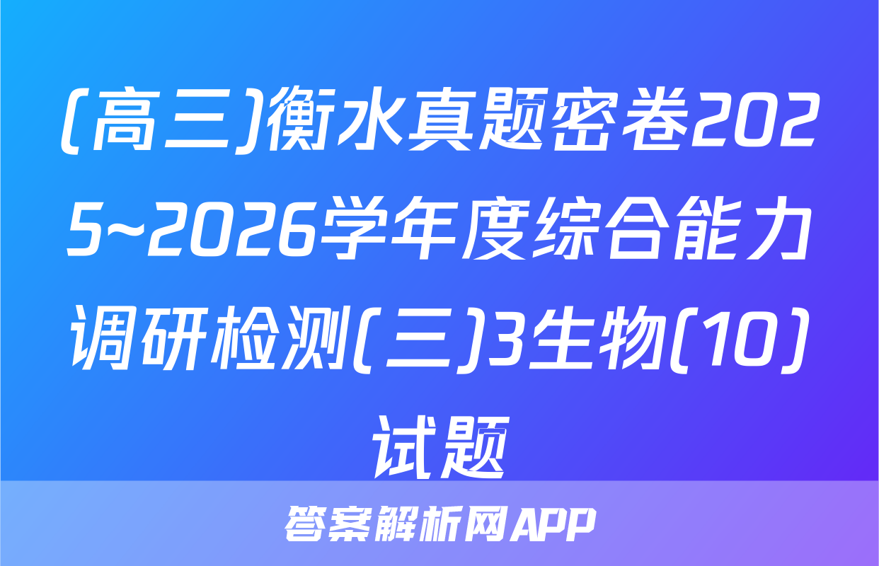 (高三)衡水真题密卷2025~2026学年度综合能力调研检测(三)3生物(10)试题