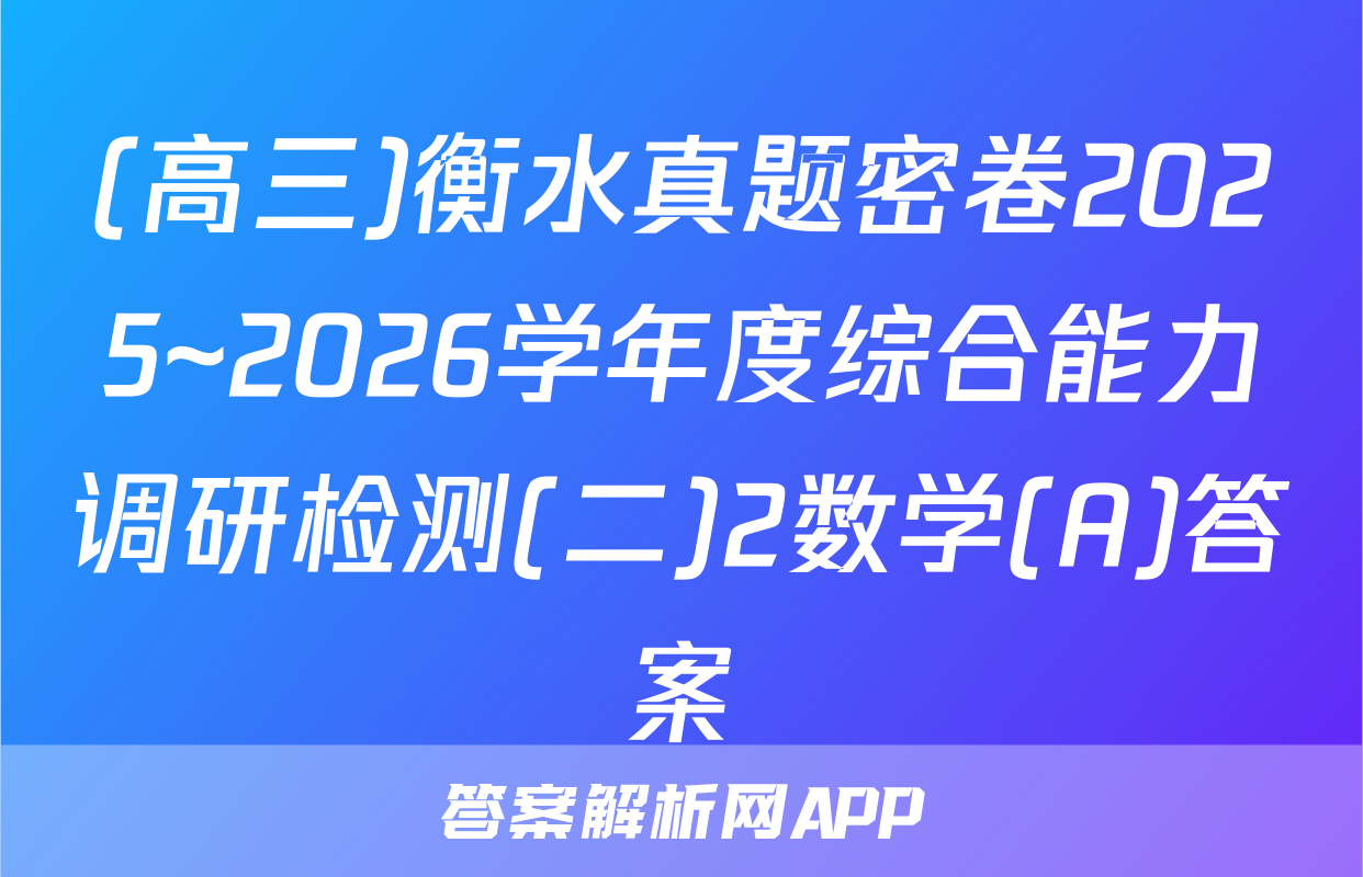 (高三)衡水真题密卷2025~2026学年度综合能力调研检测(二)2数学(A)答案