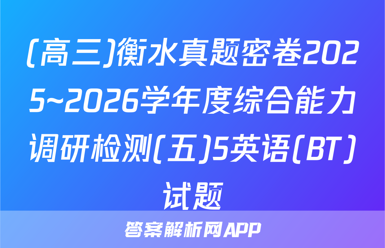(高三)衡水真题密卷2025~2026学年度综合能力调研检测(五)5英语(BT)试题