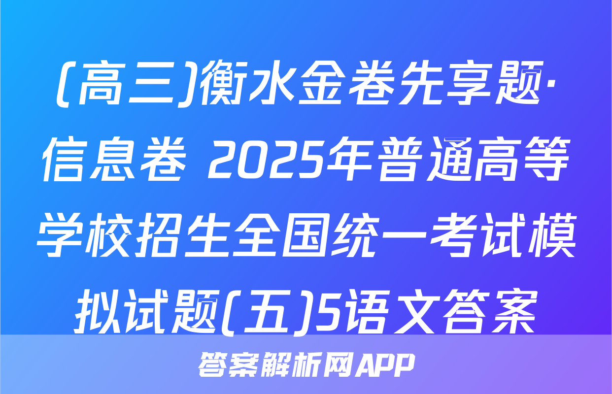 (高三)衡水金卷先享题·信息卷 2025年普通高等学校招生全国统一考试模拟试题(五)5语文答案