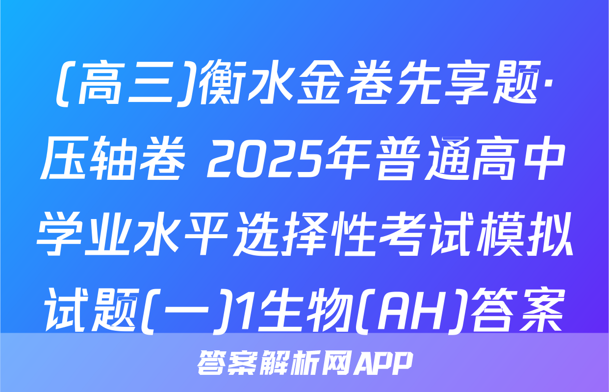 (高三)衡水金卷先享题·压轴卷 2025年普通高中学业水平选择性考试模拟试题(一)1生物(AH)答案