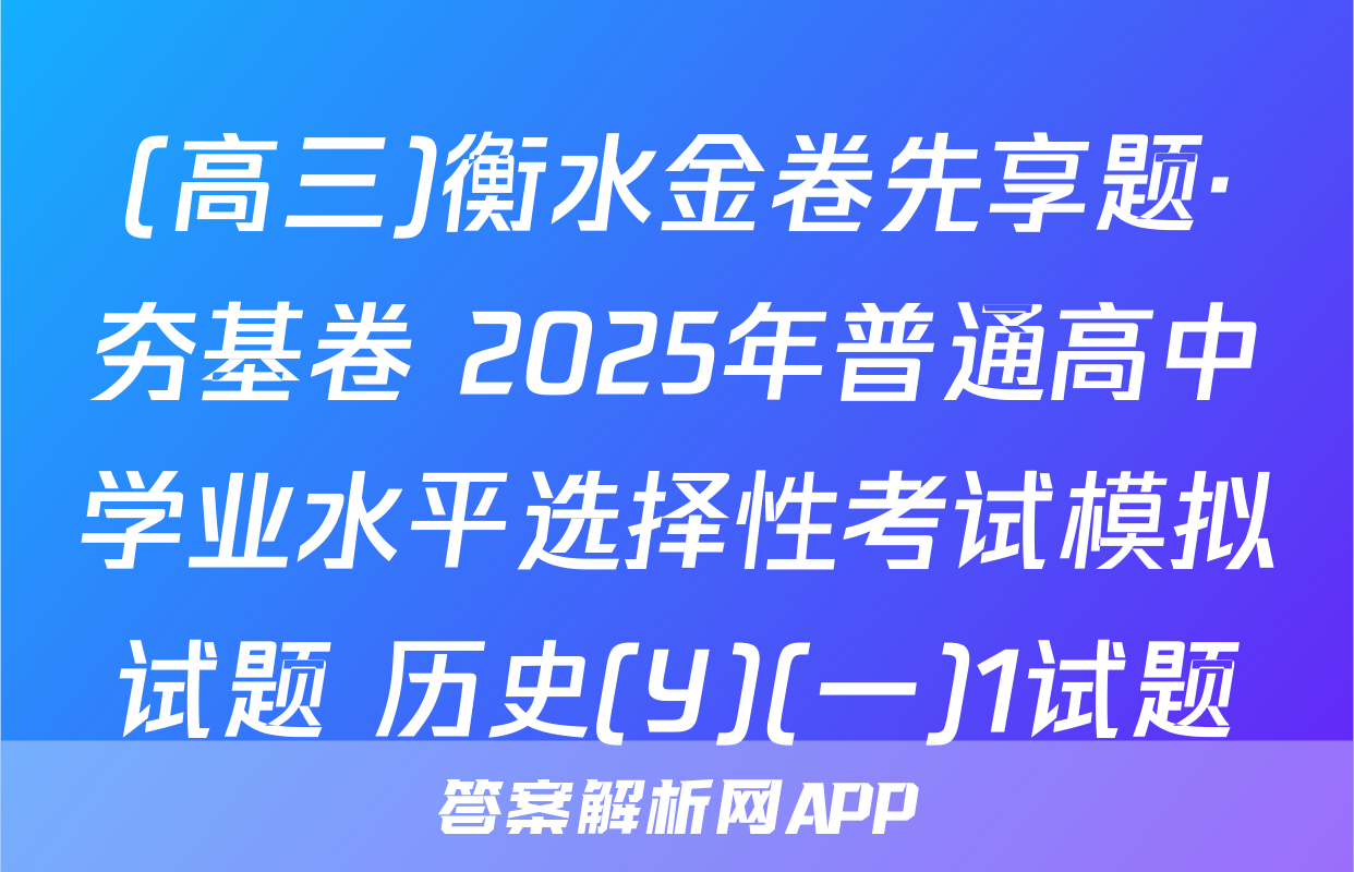 (高三)衡水金卷先享题·夯基卷 2025年普通高中学业水平选择性考试模拟试题 历史(Y)(一)1试题
