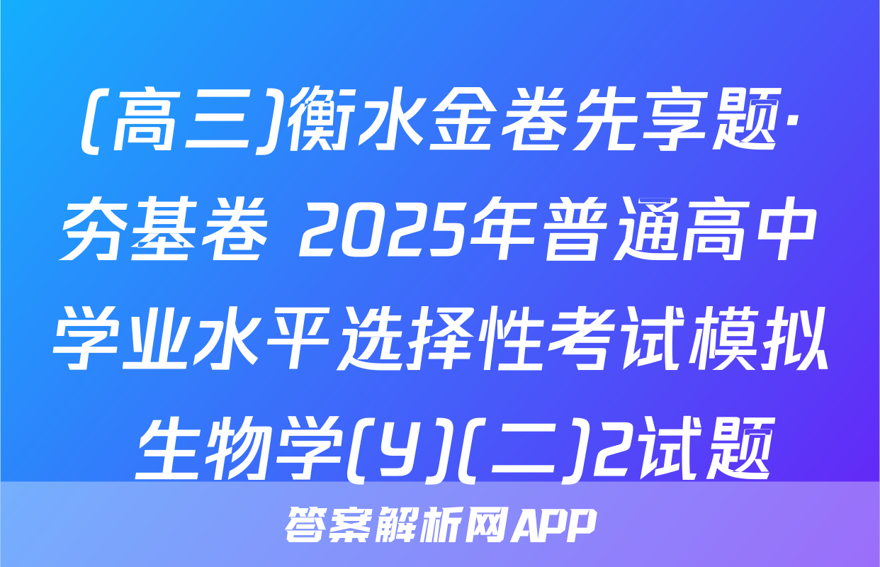 (高三)衡水金卷先享题·夯基卷 2025年普通高中学业水平选择性考试模拟 生物学(Y)(二)2试题