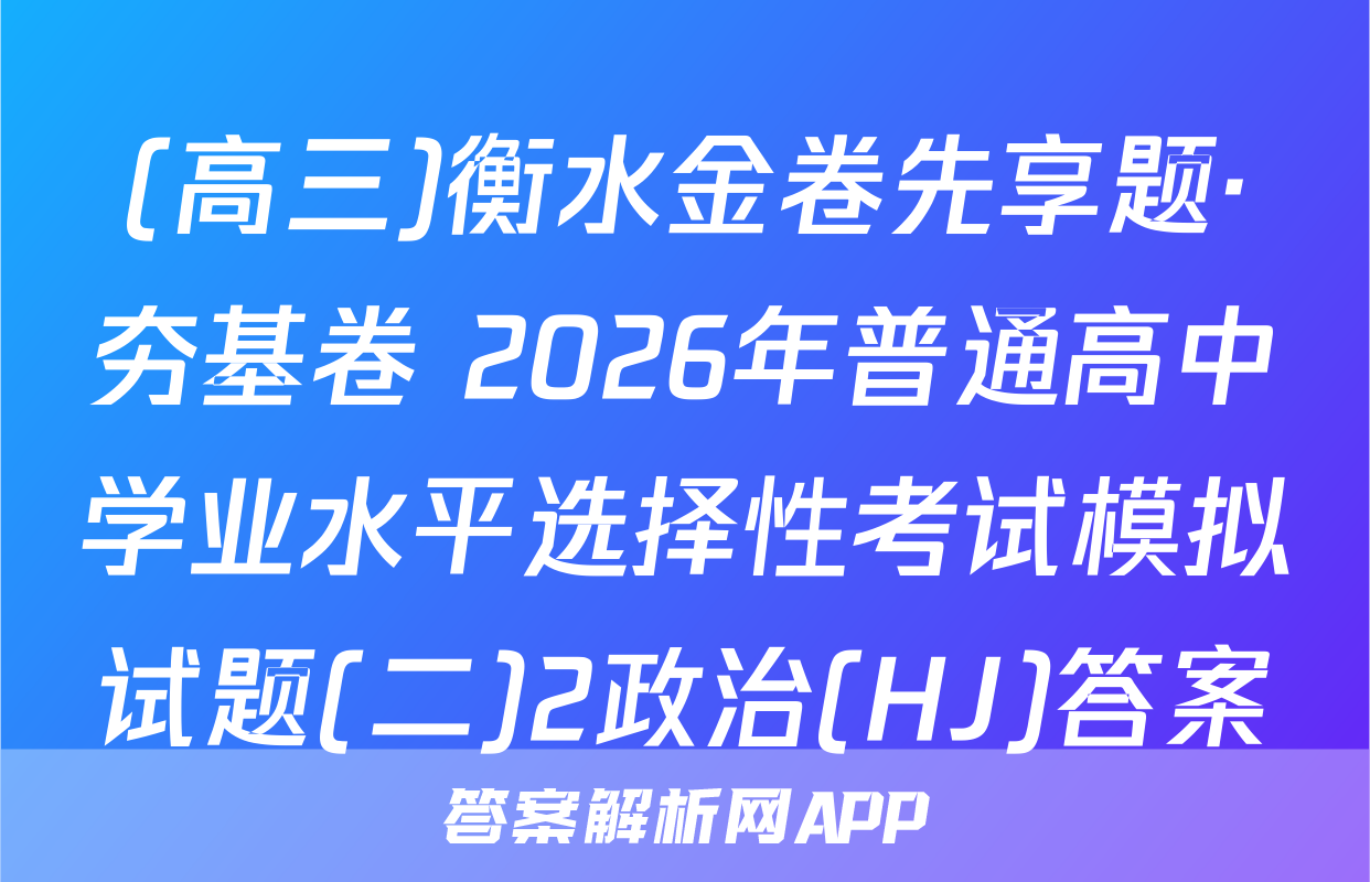 (高三)衡水金卷先享题·夯基卷 2026年普通高中学业水平选择性考试模拟试题(二)2政治(HJ)答案