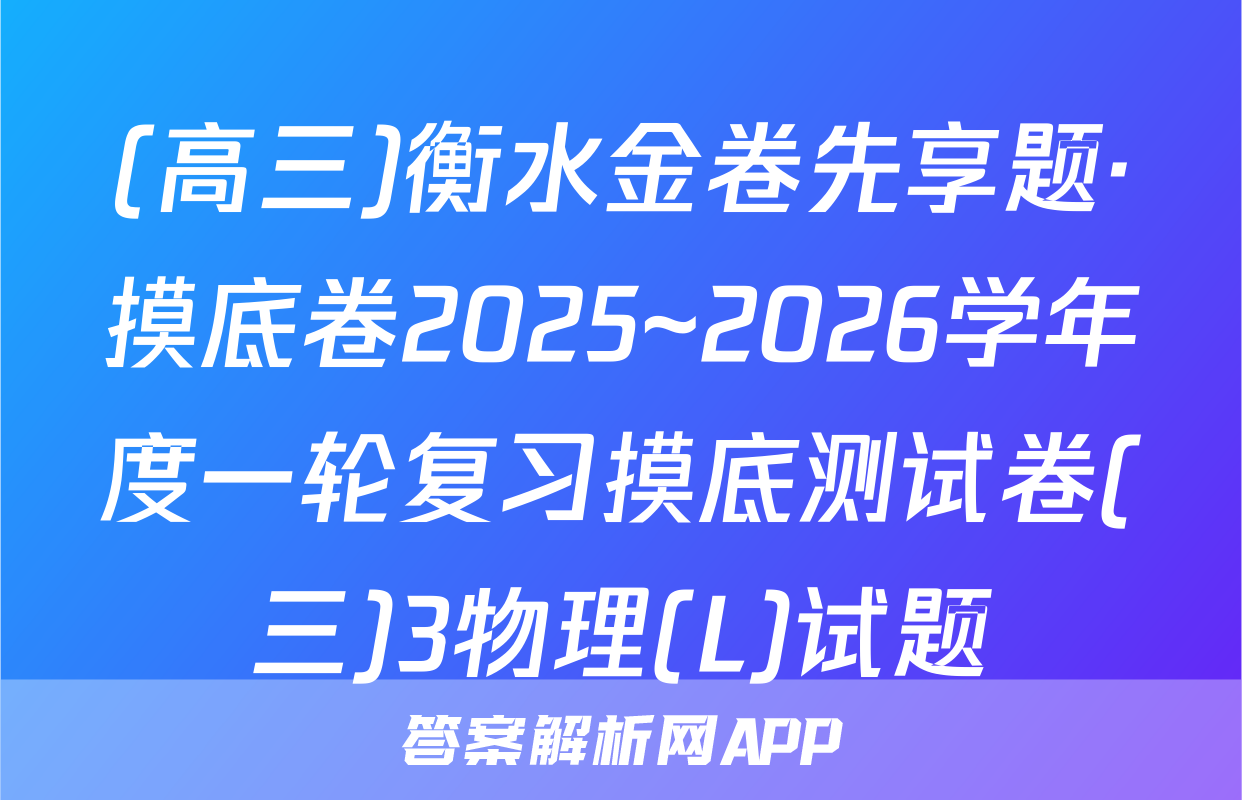 (高三)衡水金卷先享题·摸底卷2025~2026学年度一轮复习摸底测试卷(三)3物理(L)试题