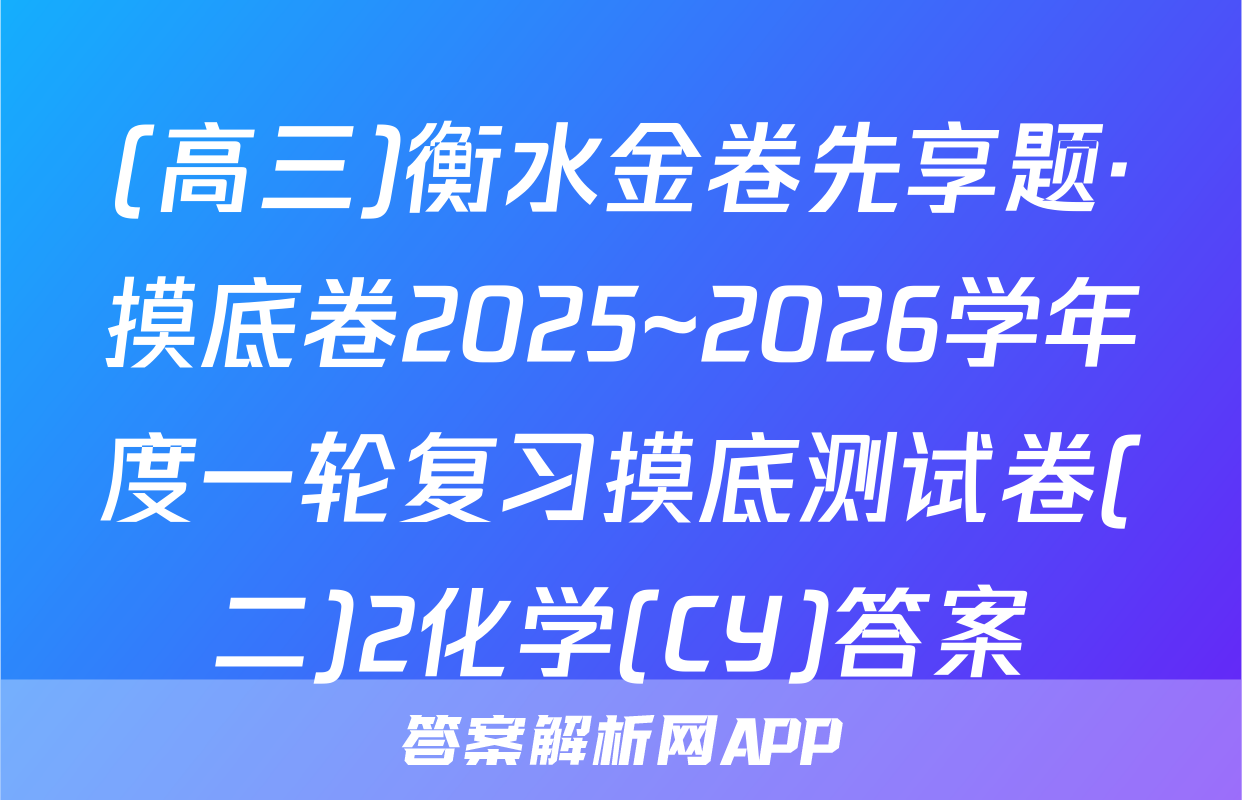 (高三)衡水金卷先享题·摸底卷2025~2026学年度一轮复习摸底测试卷(二)2化学(CY)答案