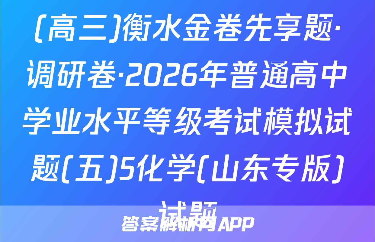 (高三)衡水金卷先享题·调研卷·2026年普通高中学业水平等级考试模拟试题(五)5化学(山东专版)试题