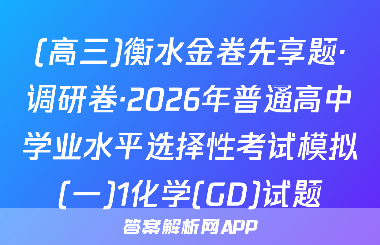 (高三)衡水金卷先享题·调研卷·2026年普通高中学业水平选择性考试模拟(一)1化学(GD)试题
