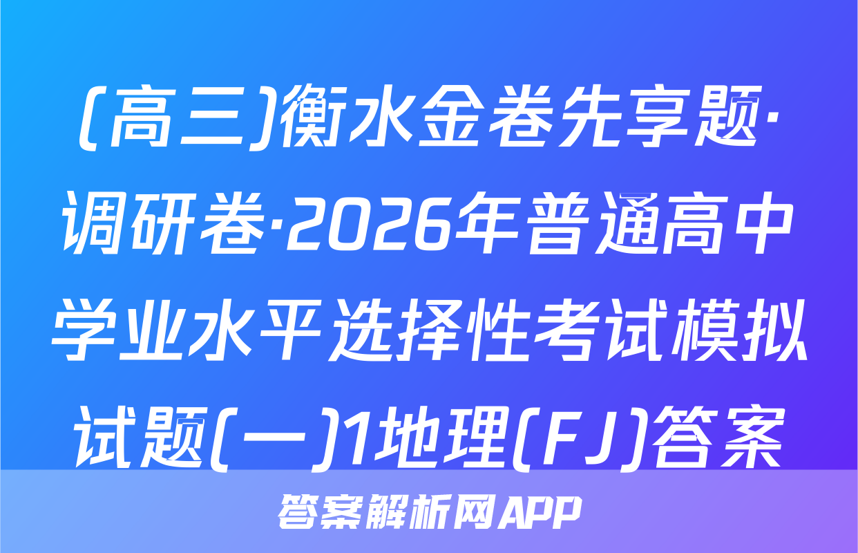 (高三)衡水金卷先享题·调研卷·2026年普通高中学业水平选择性考试模拟试题(一)1地理(FJ)答案