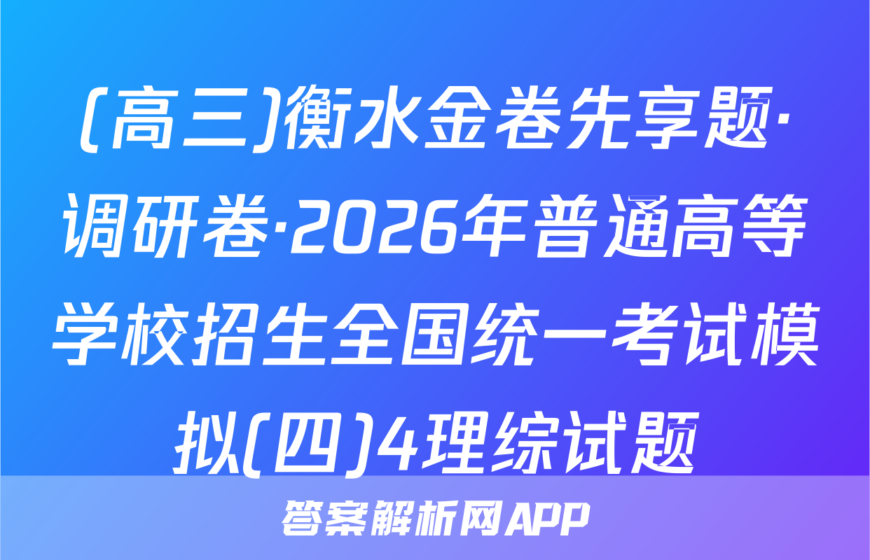 (高三)衡水金卷先享题·调研卷·2026年普通高等学校招生全国统一考试模拟(四)4理综试题