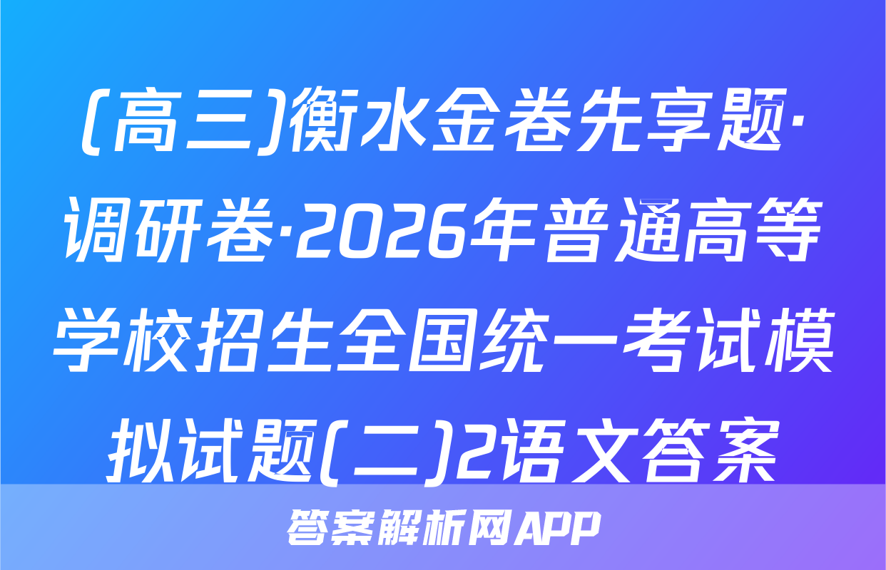 (高三)衡水金卷先享题·调研卷·2026年普通高等学校招生全国统一考试模拟试题(二)2语文答案