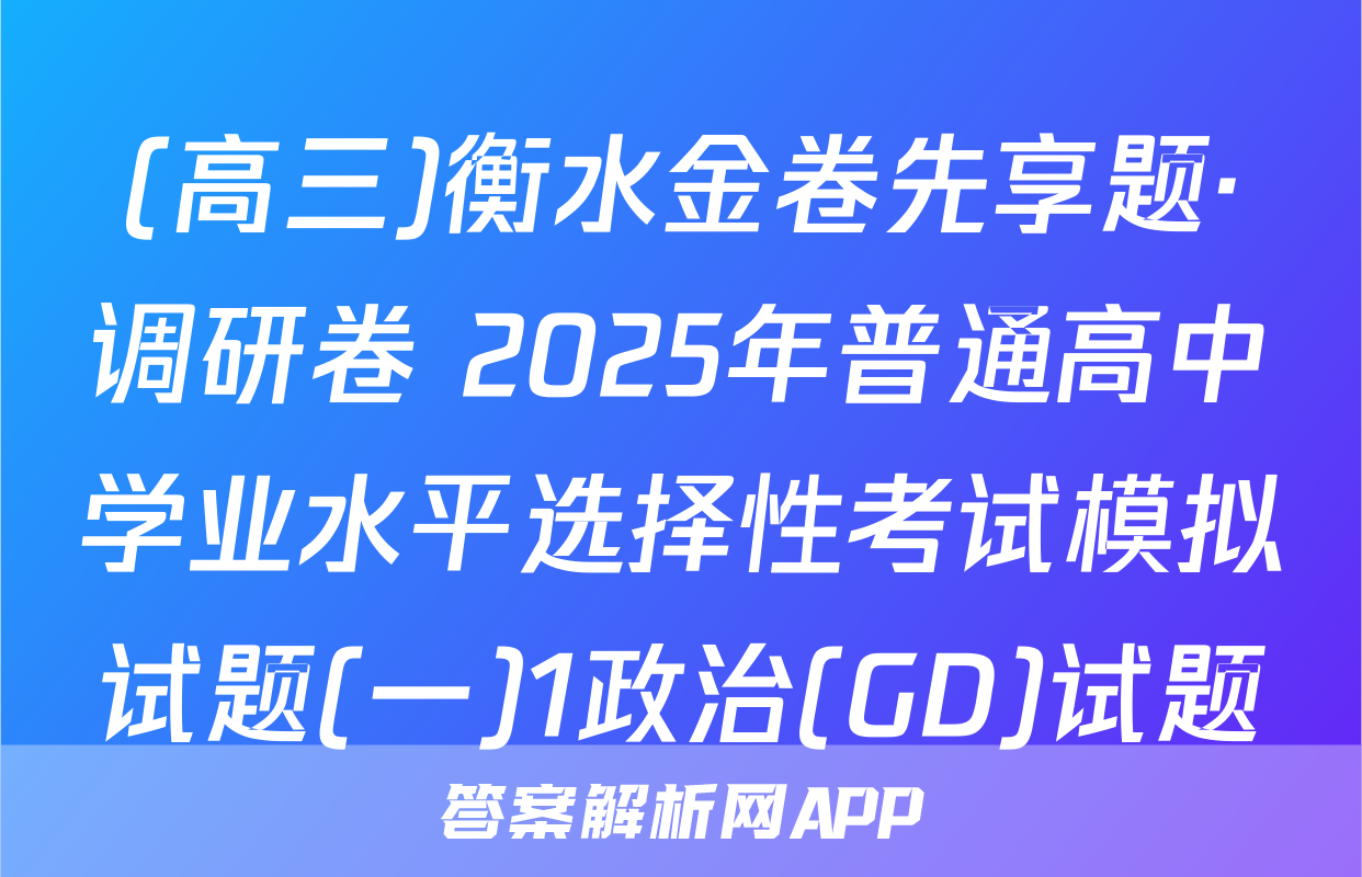 (高三)衡水金卷先享题·调研卷 2025年普通高中学业水平选择性考试模拟试题(一)1政治(GD)试题