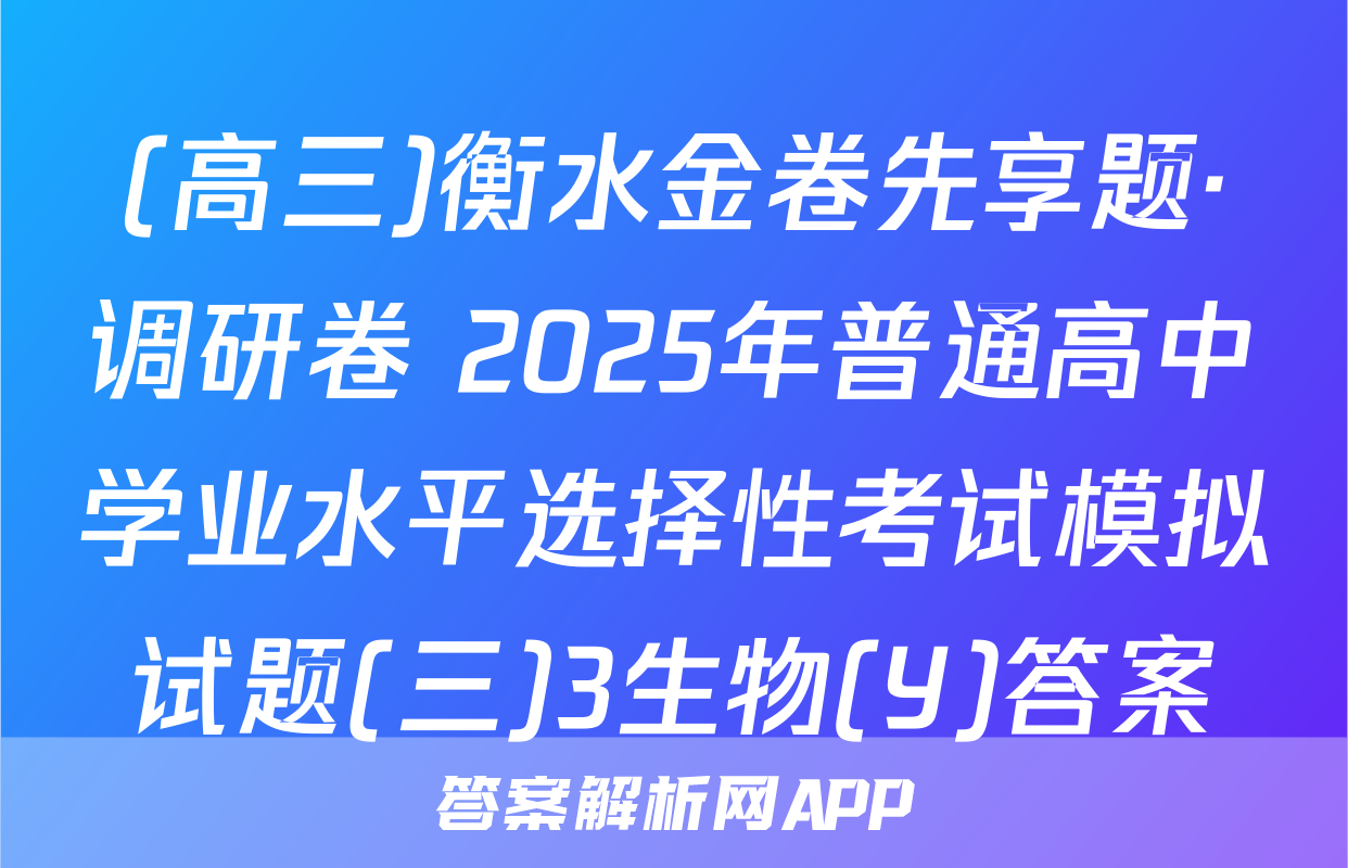 (高三)衡水金卷先享题·调研卷 2025年普通高中学业水平选择性考试模拟试题(三)3生物(Y)答案