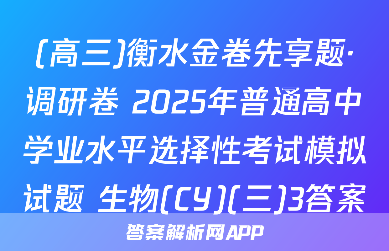 (高三)衡水金卷先享题·调研卷 2025年普通高中学业水平选择性考试模拟试题 生物(CY)(三)3答案