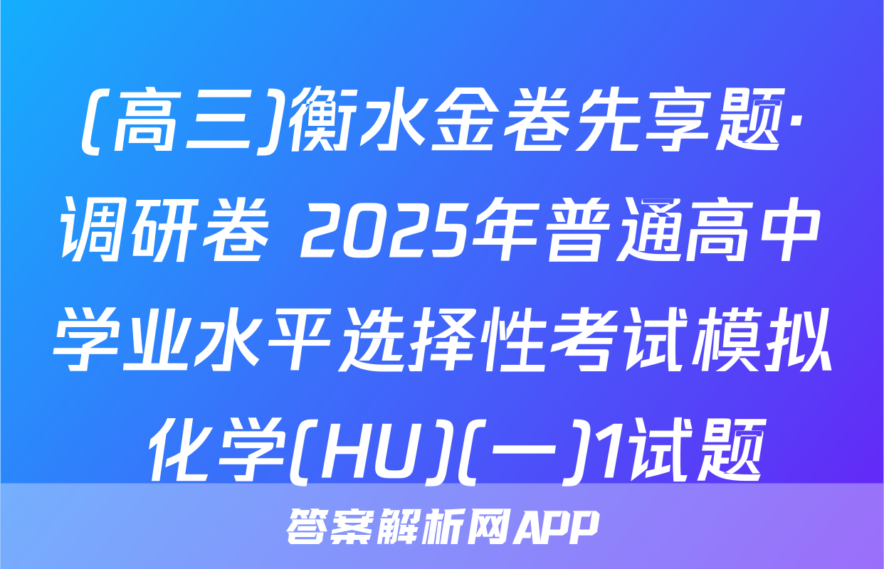 (高三)衡水金卷先享题·调研卷 2025年普通高中学业水平选择性考试模拟 化学(HU)(一)1试题
