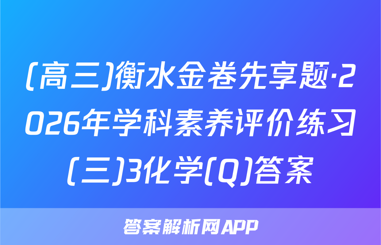 (高三)衡水金卷先享题·2026年学科素养评价练习(三)3化学(Q)答案