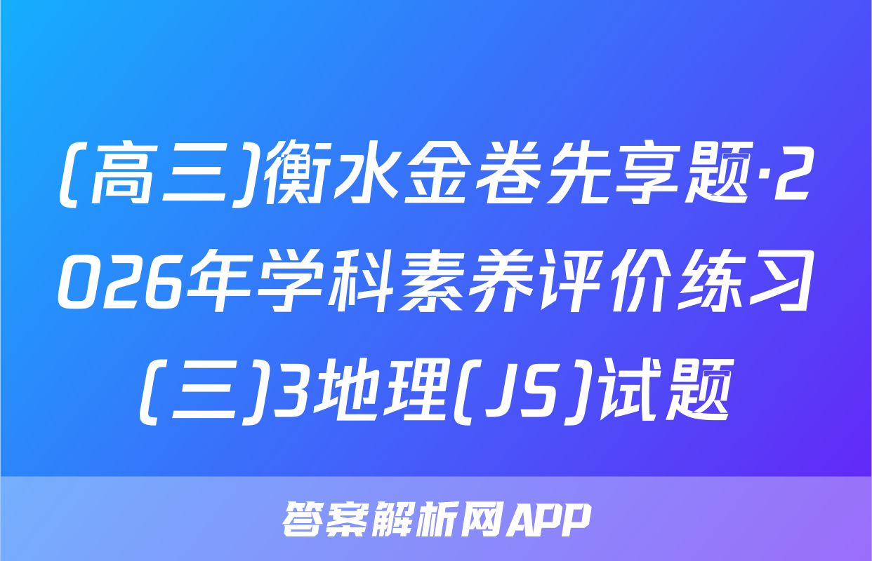 (高三)衡水金卷先享题·2026年学科素养评价练习(三)3地理(JS)试题