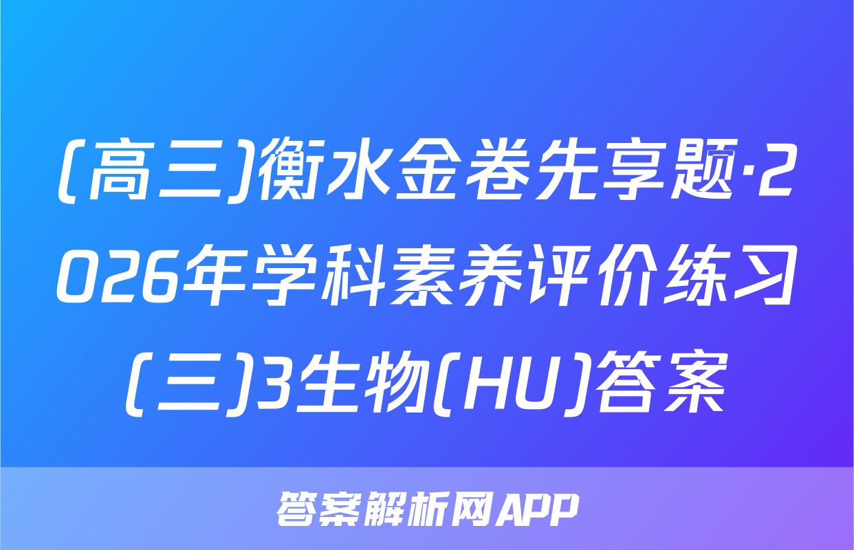 (高三)衡水金卷先享题·2026年学科素养评价练习(三)3生物(HU)答案