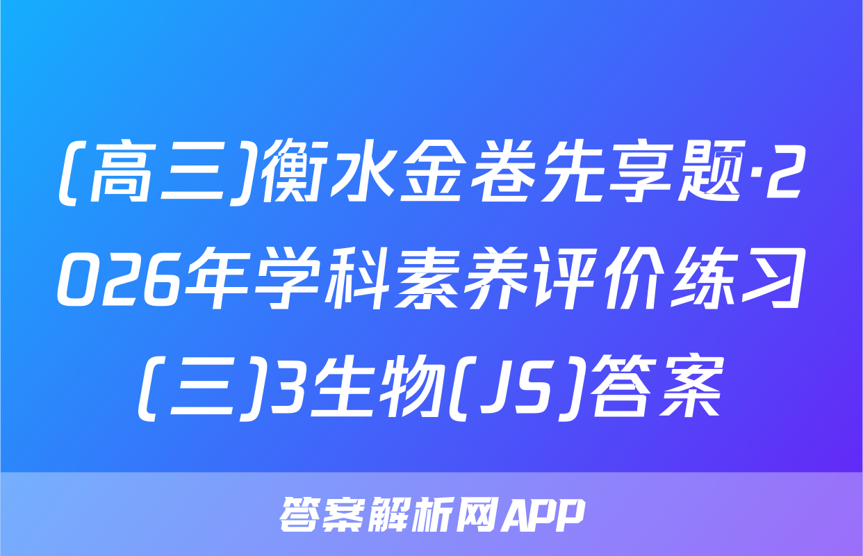 (高三)衡水金卷先享题·2026年学科素养评价练习(三)3生物(JS)答案