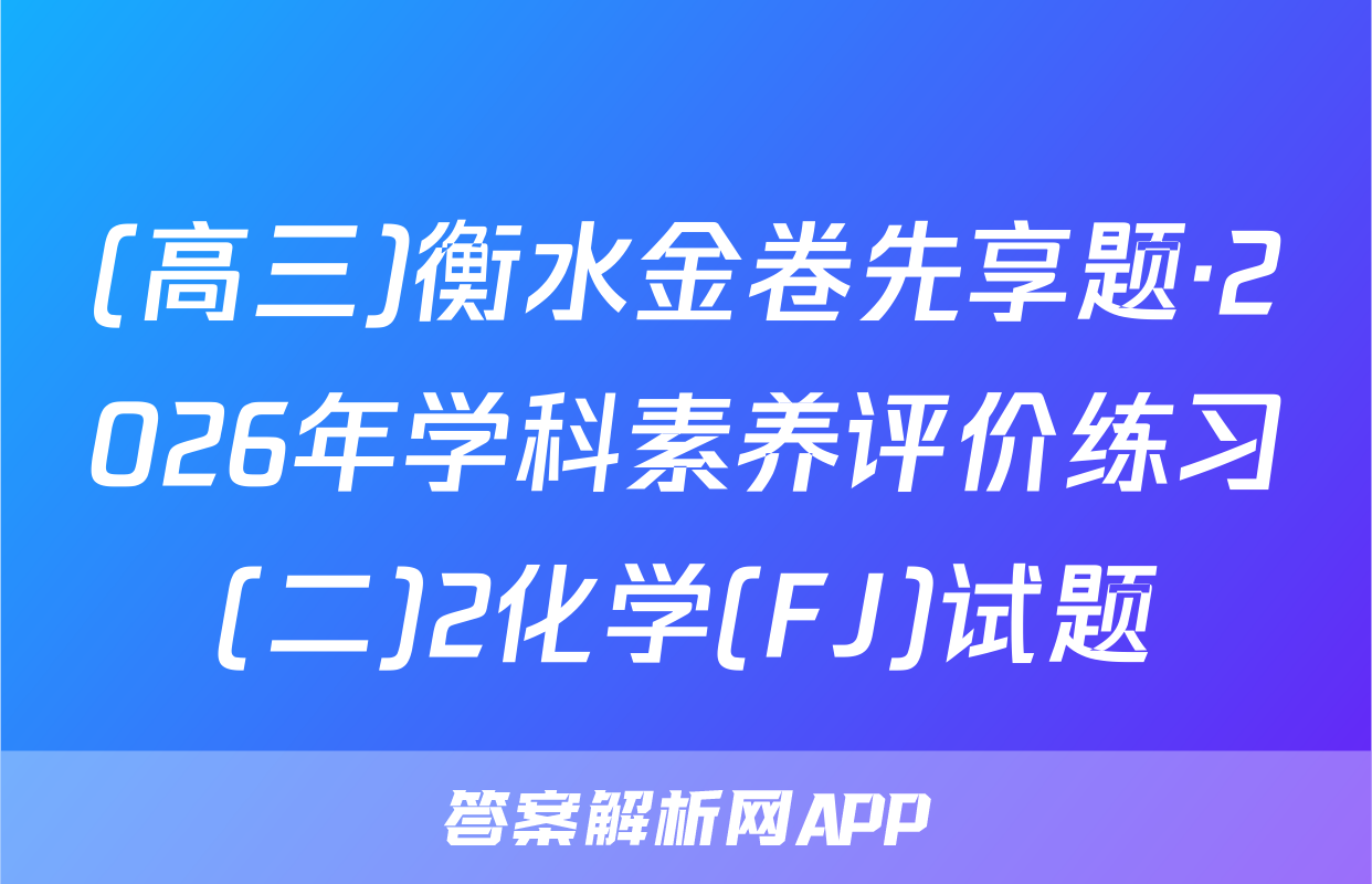 (高三)衡水金卷先享题·2026年学科素养评价练习(二)2化学(FJ)试题