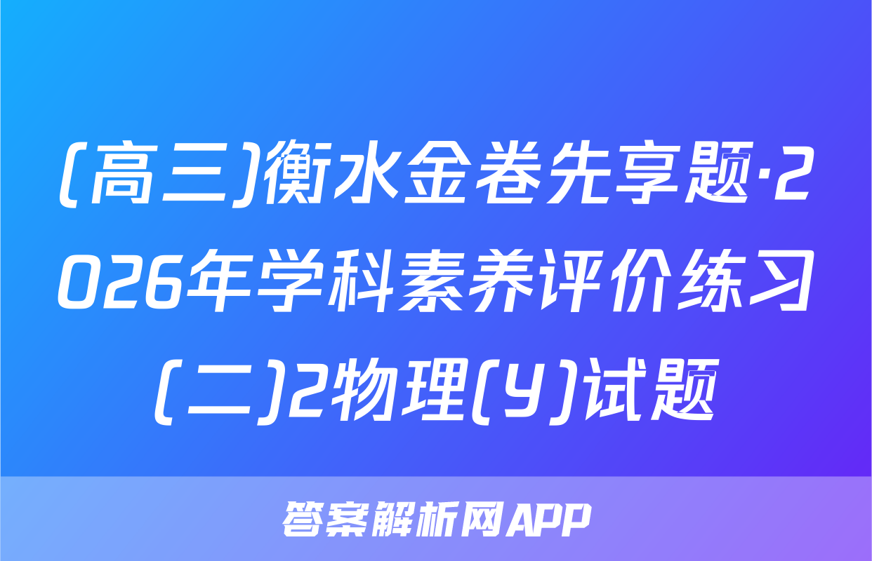 (高三)衡水金卷先享题·2026年学科素养评价练习(二)2物理(Y)试题