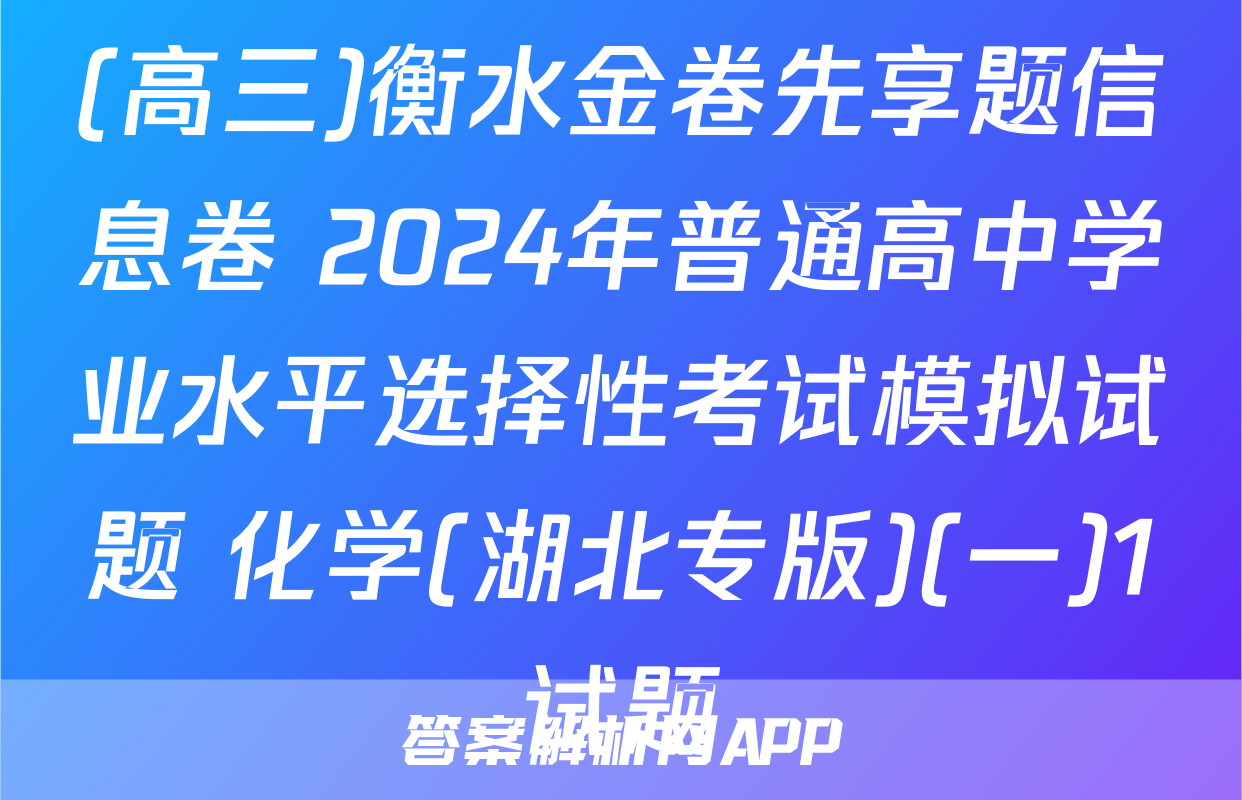 (高三)衡水金卷先享题信息卷 2024年普通高中学业水平选择性考试模拟试题 化学(湖北专版)(一)1试题
