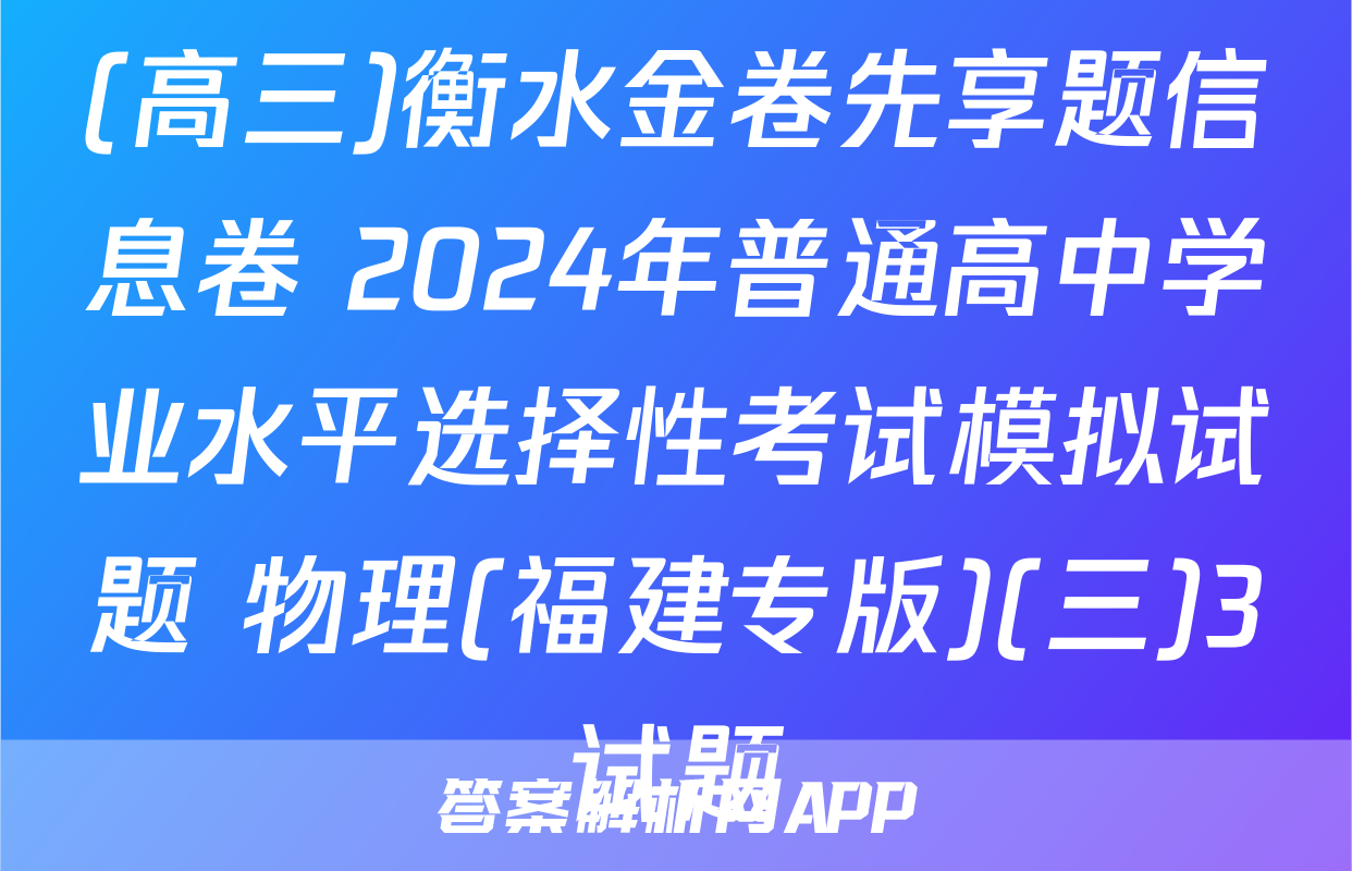 (高三)衡水金卷先享题信息卷 2024年普通高中学业水平选择性考试模拟试题 物理(福建专版)(三)3试题