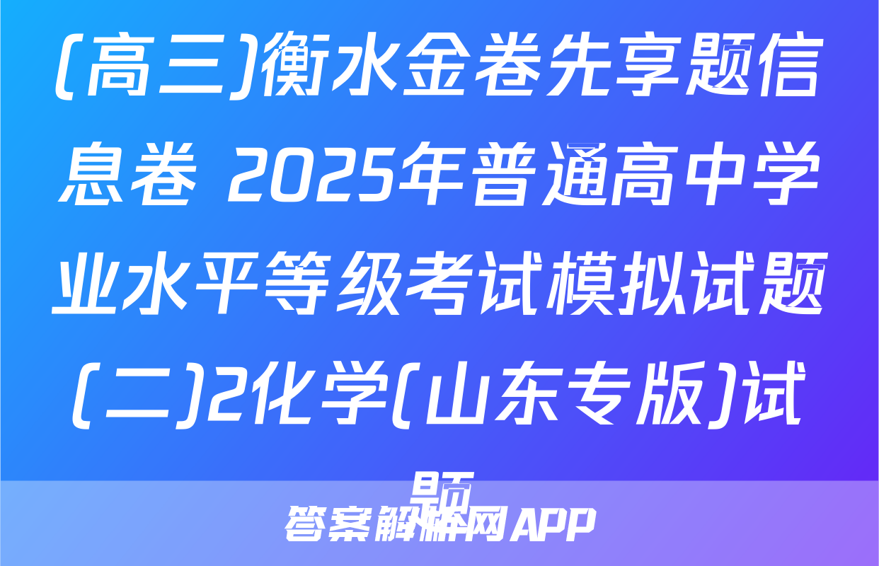 (高三)衡水金卷先享题信息卷 2025年普通高中学业水平等级考试模拟试题(二)2化学(山东专版)试题