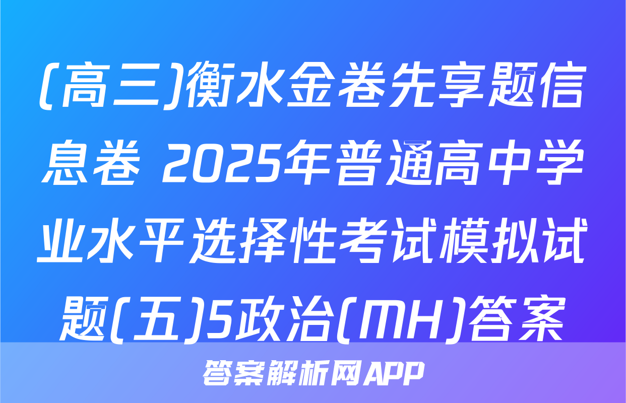 (高三)衡水金卷先享题信息卷 2025年普通高中学业水平选择性考试模拟试题(五)5政治(MH)答案