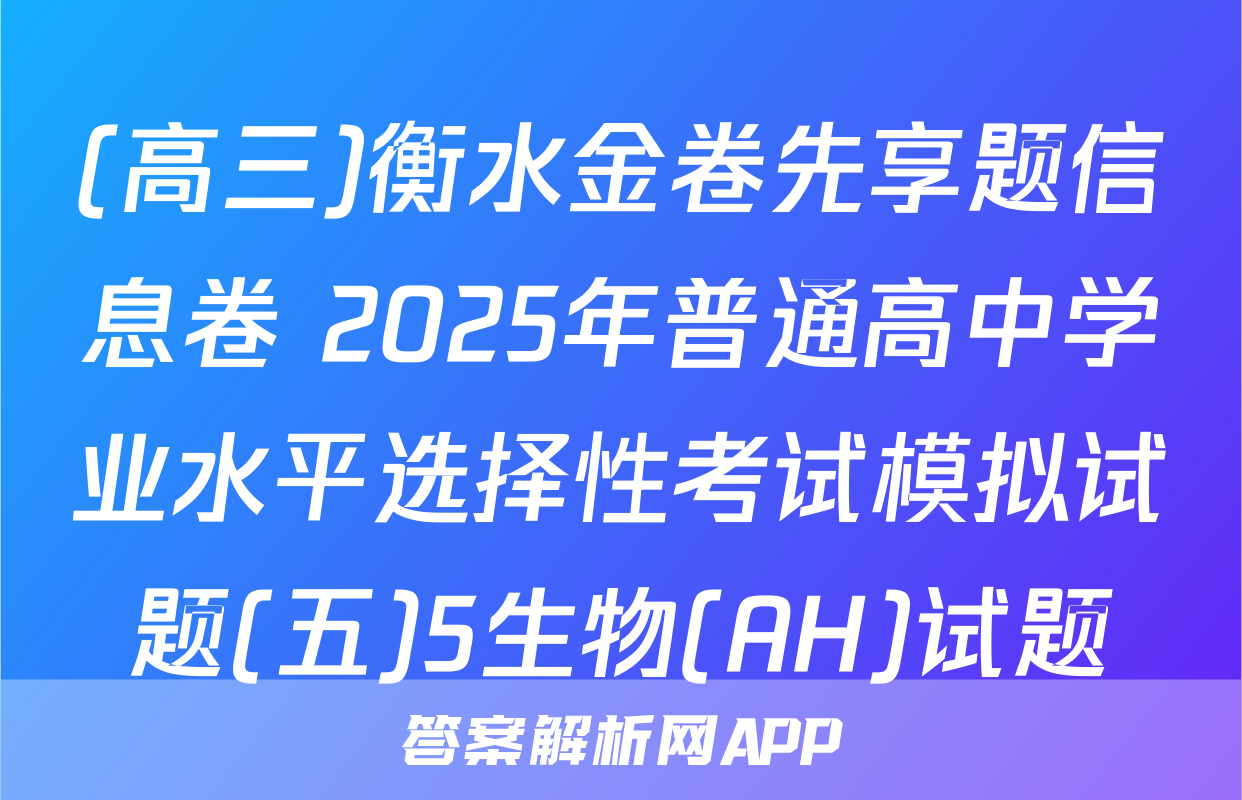 (高三)衡水金卷先享题信息卷 2025年普通高中学业水平选择性考试模拟试题(五)5生物(AH)试题