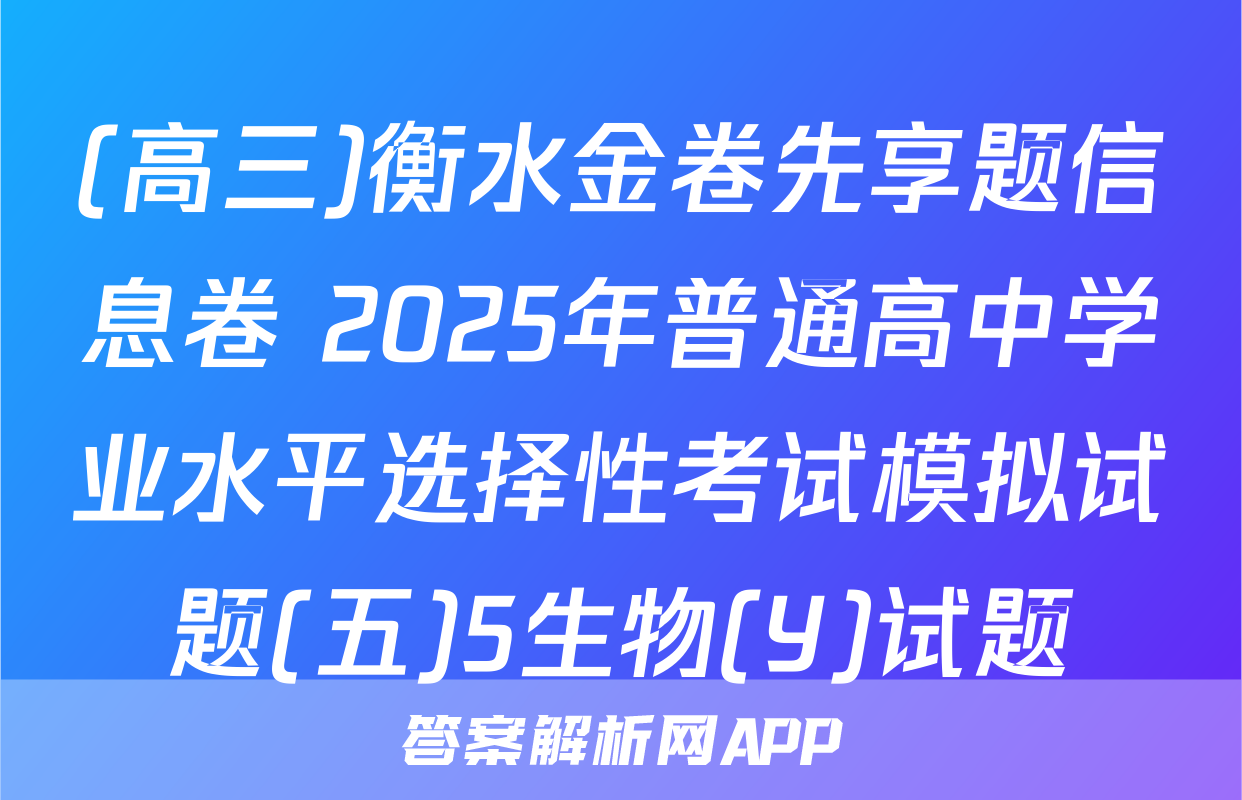 (高三)衡水金卷先享题信息卷 2025年普通高中学业水平选择性考试模拟试题(五)5生物(Y)试题