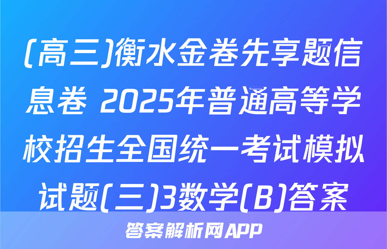 (高三)衡水金卷先享题信息卷 2025年普通高等学校招生全国统一考试模拟试题(三)3数学(B)答案