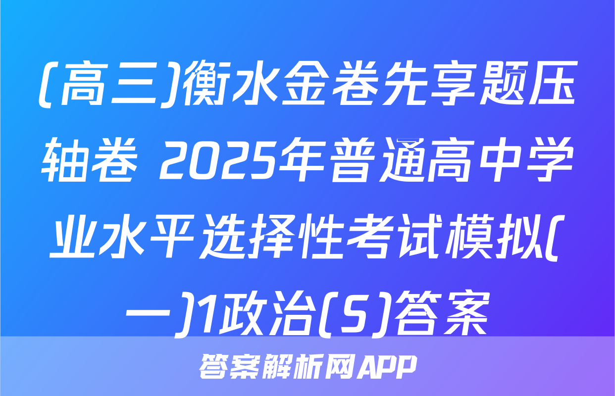(高三)衡水金卷先享题压轴卷 2025年普通高中学业水平选择性考试模拟(一)1政治(S)答案