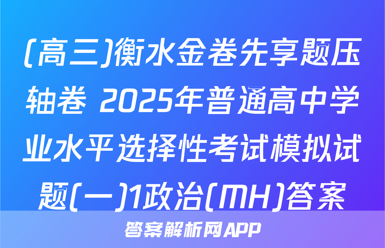 (高三)衡水金卷先享题压轴卷 2025年普通高中学业水平选择性考试模拟试题(一)1政治(MH)答案