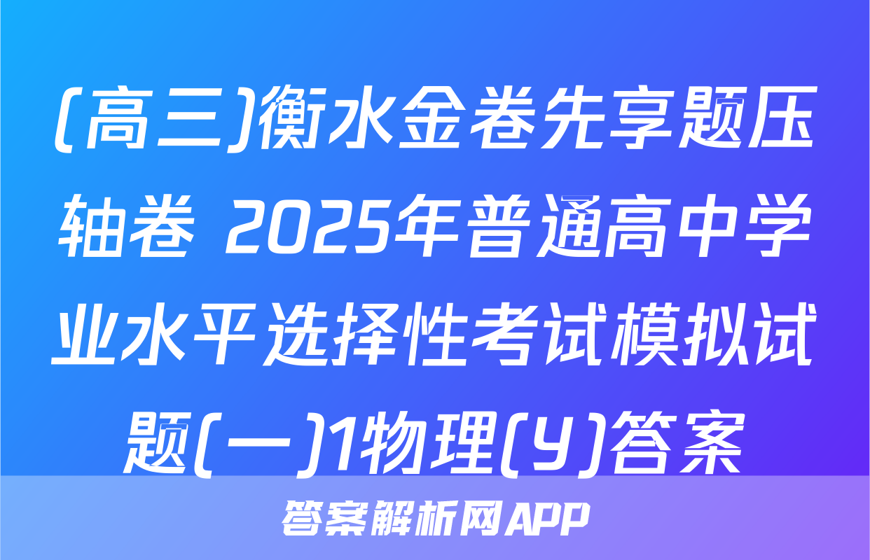 (高三)衡水金卷先享题压轴卷 2025年普通高中学业水平选择性考试模拟试题(一)1物理(Y)答案