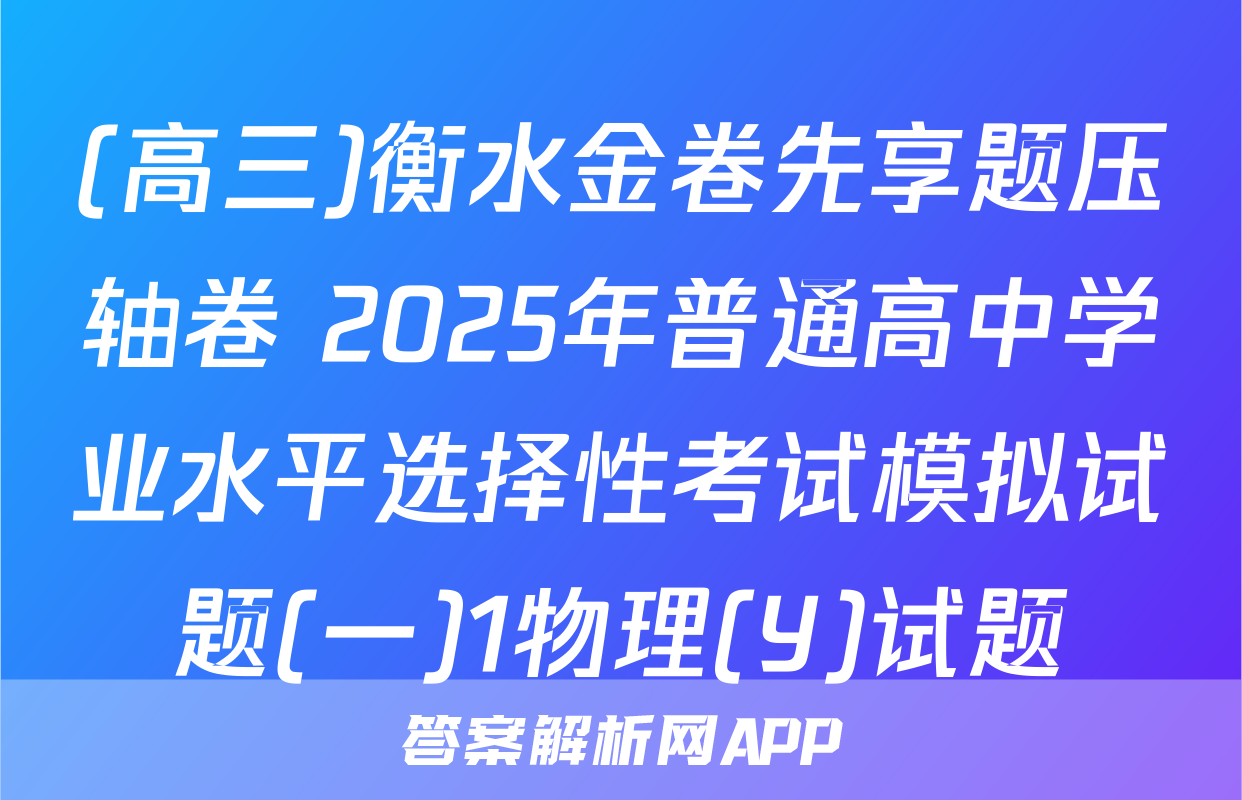(高三)衡水金卷先享题压轴卷 2025年普通高中学业水平选择性考试模拟试题(一)1物理(Y)试题