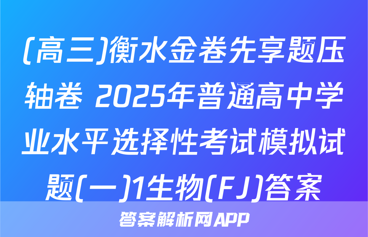 (高三)衡水金卷先享题压轴卷 2025年普通高中学业水平选择性考试模拟试题(一)1生物(FJ)答案