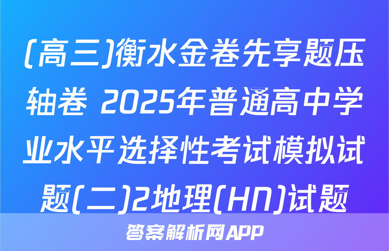 (高三)衡水金卷先享题压轴卷 2025年普通高中学业水平选择性考试模拟试题(二)2地理(HN)试题