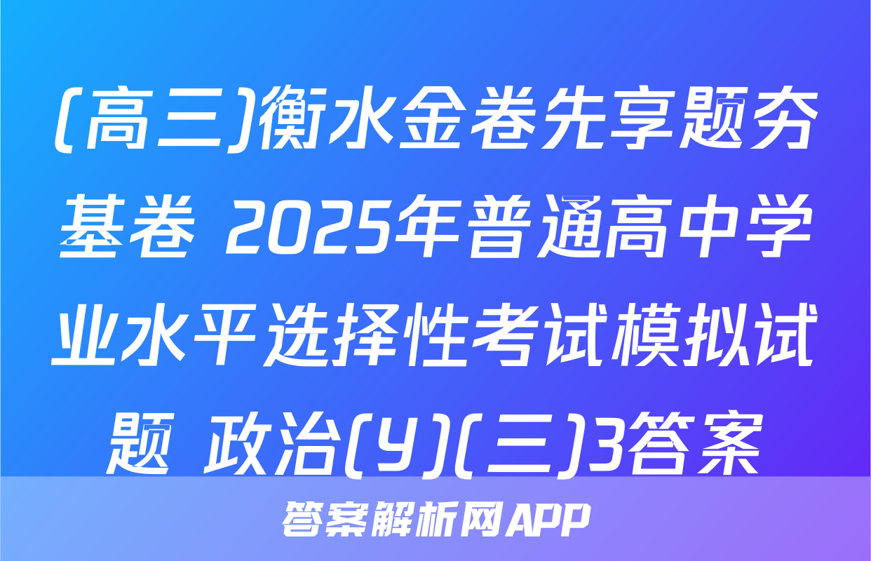 (高三)衡水金卷先享题夯基卷 2025年普通高中学业水平选择性考试模拟试题 政治(Y)(三)3答案