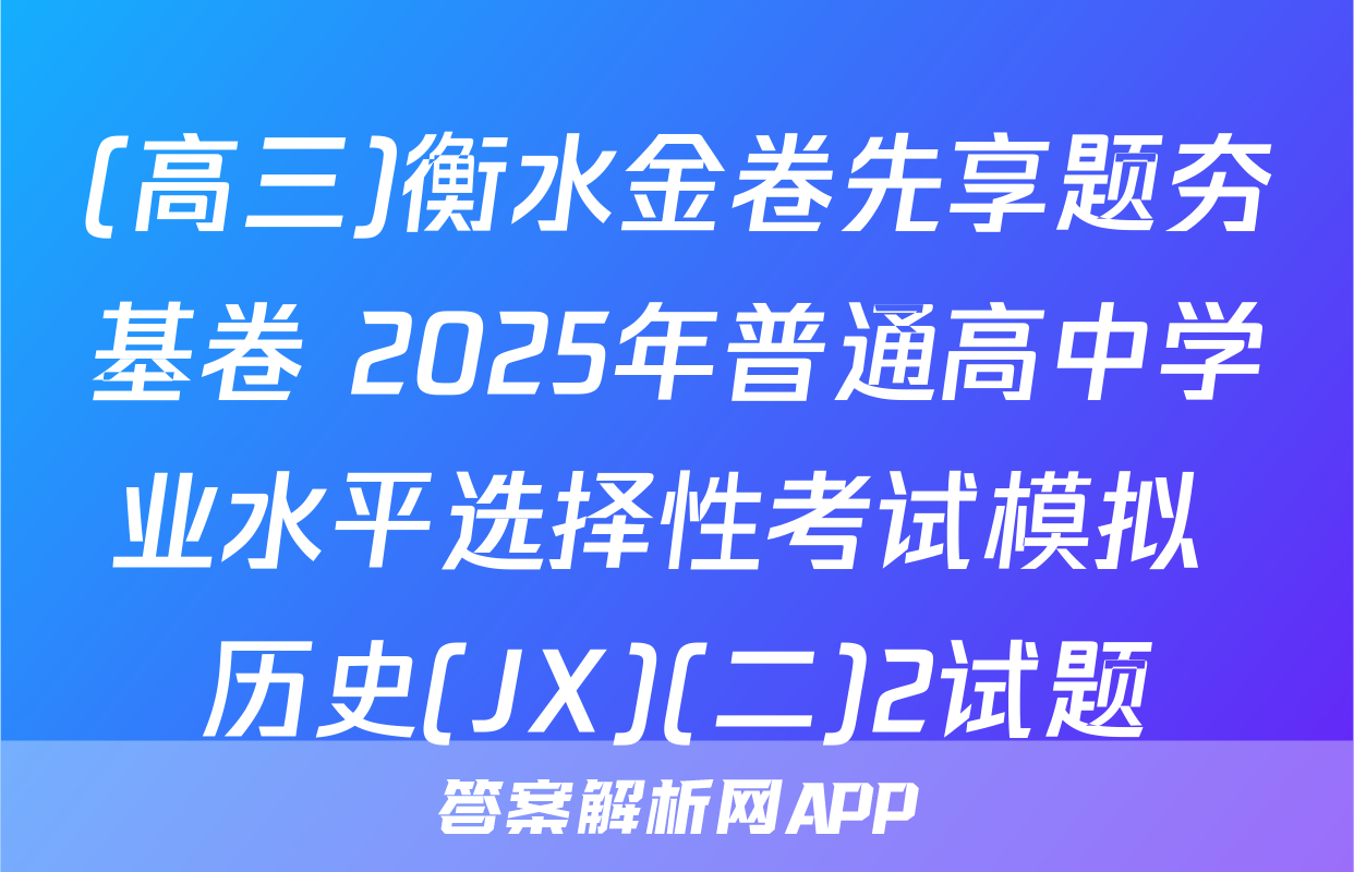 (高三)衡水金卷先享题夯基卷 2025年普通高中学业水平选择性考试模拟 历史(JX)(二)2试题