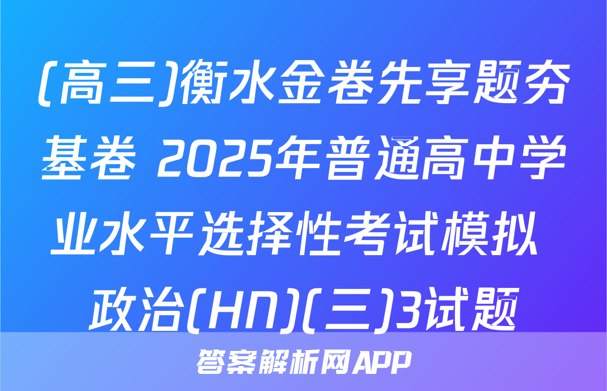 (高三)衡水金卷先享题夯基卷 2025年普通高中学业水平选择性考试模拟 政治(HN)(三)3试题