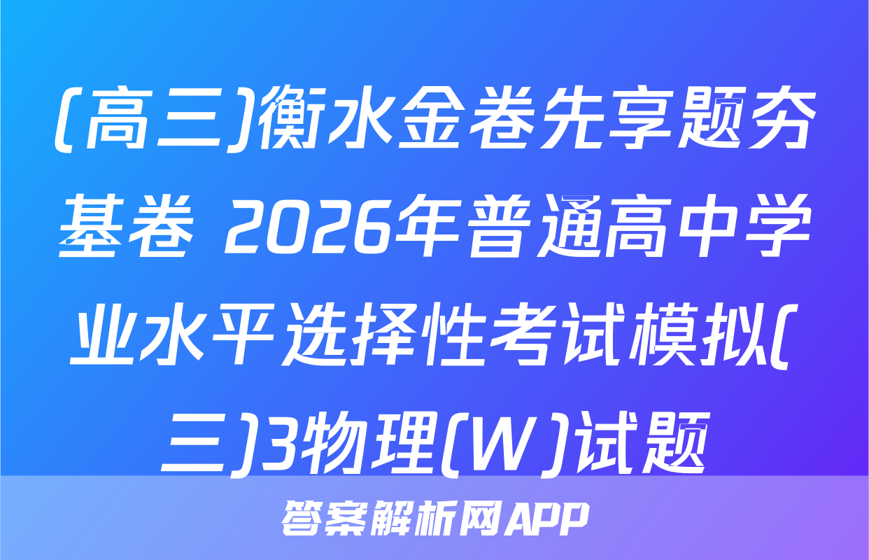 (高三)衡水金卷先享题夯基卷 2026年普通高中学业水平选择性考试模拟(三)3物理(W)试题