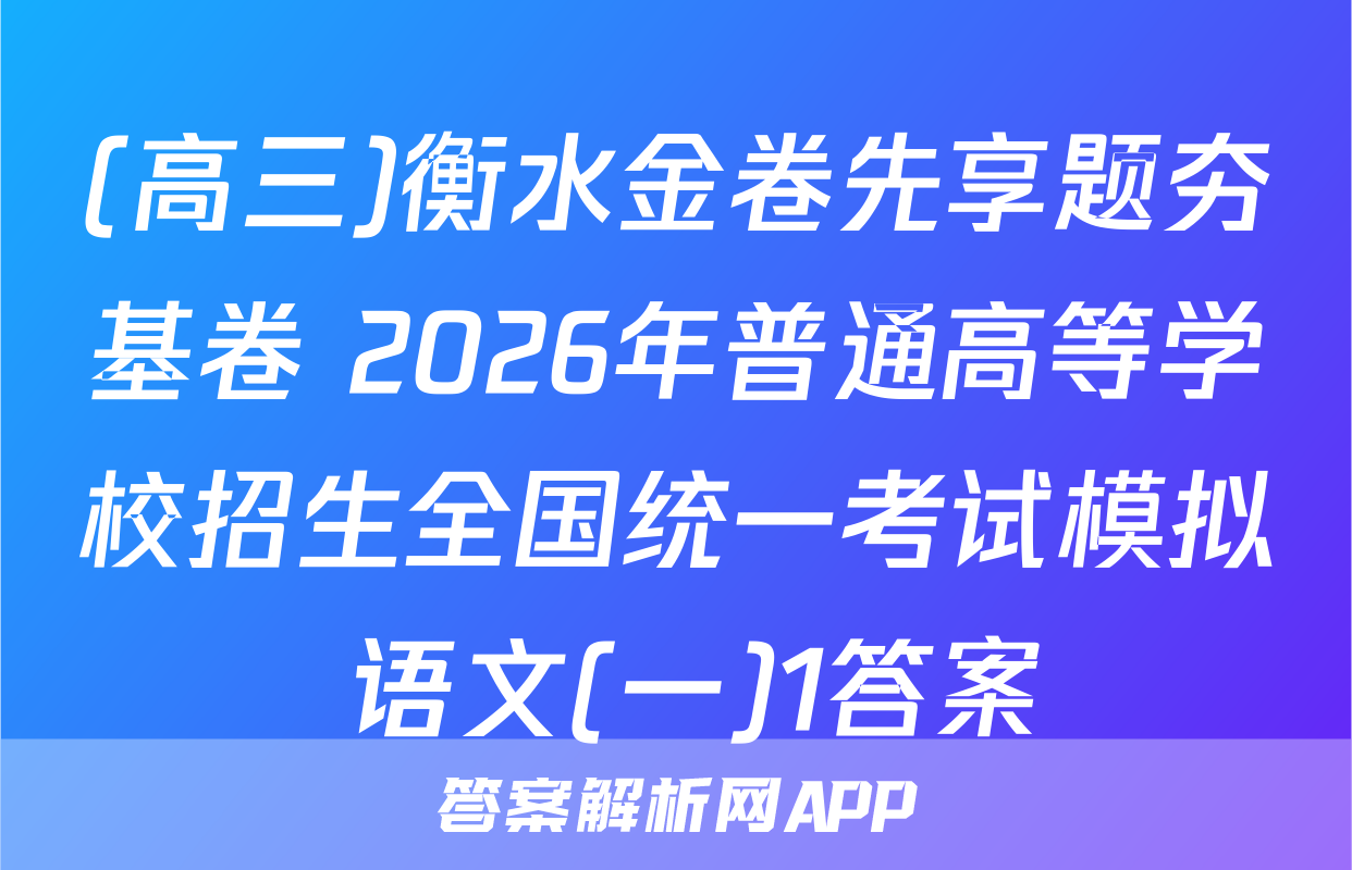 (高三)衡水金卷先享题夯基卷 2026年普通高等学校招生全国统一考试模拟 语文(一)1答案