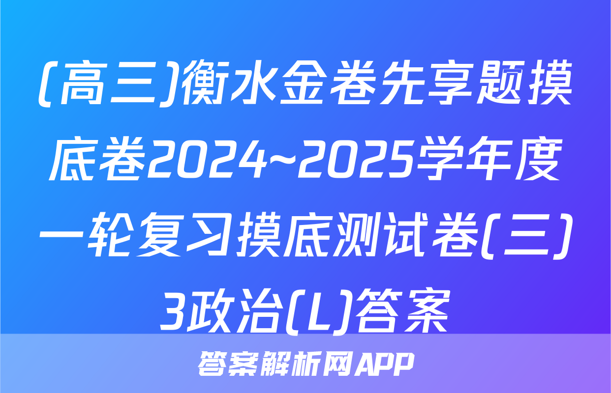 (高三)衡水金卷先享题摸底卷2024~2025学年度一轮复习摸底测试卷(三)3政治(L)答案