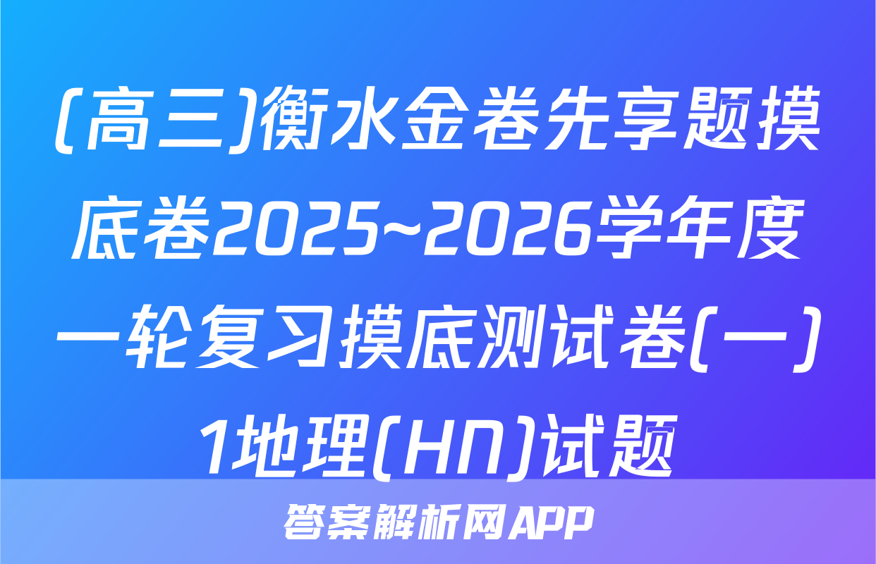 (高三)衡水金卷先享题摸底卷2025~2026学年度一轮复习摸底测试卷(一)1地理(HN)试题