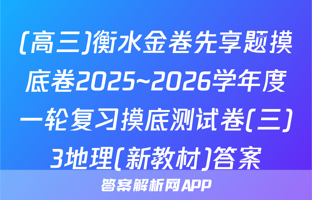(高三)衡水金卷先享题摸底卷2025~2026学年度一轮复习摸底测试卷(三)3地理(新教材)答案