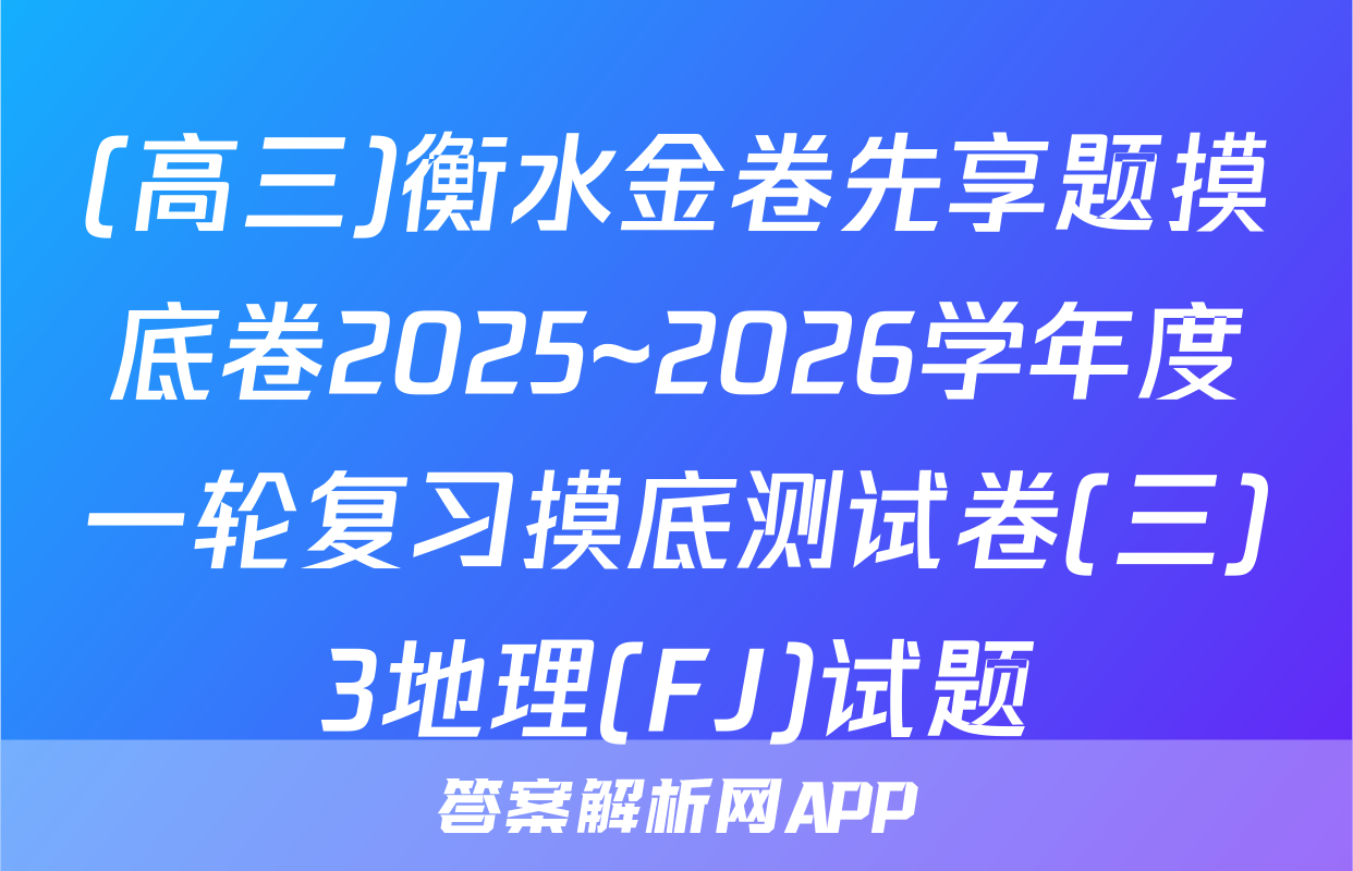 (高三)衡水金卷先享题摸底卷2025~2026学年度一轮复习摸底测试卷(三)3地理(FJ)试题