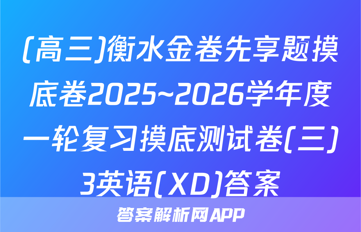 (高三)衡水金卷先享题摸底卷2025~2026学年度一轮复习摸底测试卷(三)3英语(XD)答案